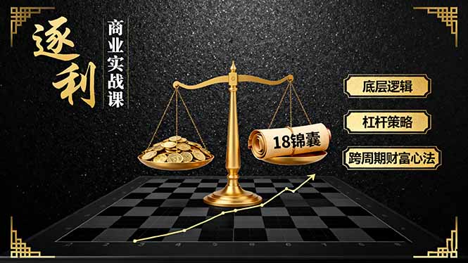 《逐 利》商业实战课,底层逻辑、杠杆策略、18锦囊,跨周期财富心法(更新-云网创