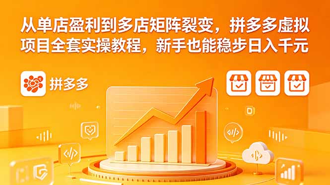 从单店盈利到多店矩阵裂变,拼多多虚拟项目全套实操教程,新手也能稳步日入千元-云网创