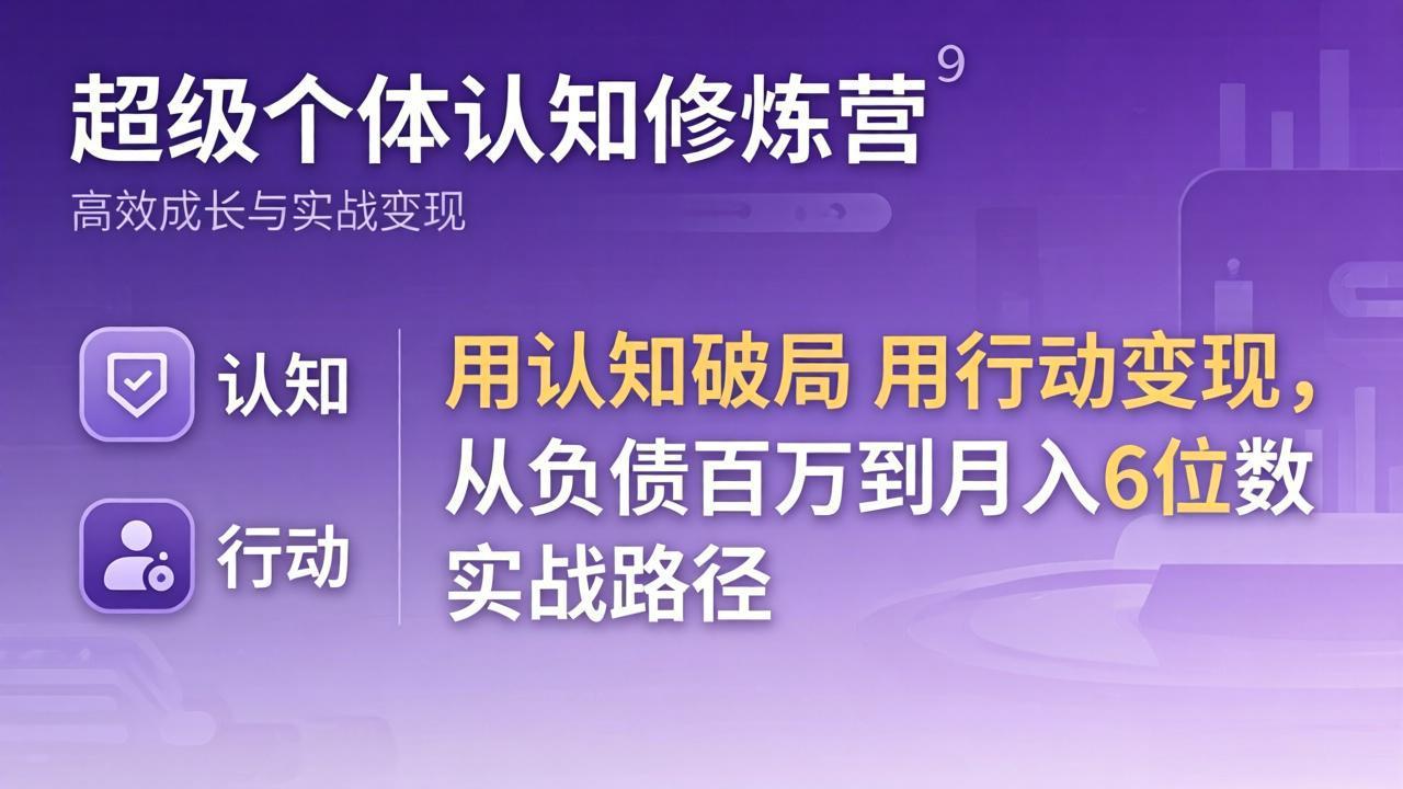 超级个体认知修炼营:用认知破局用行动变现,从负债百万到月入6位数实战路径-云网创