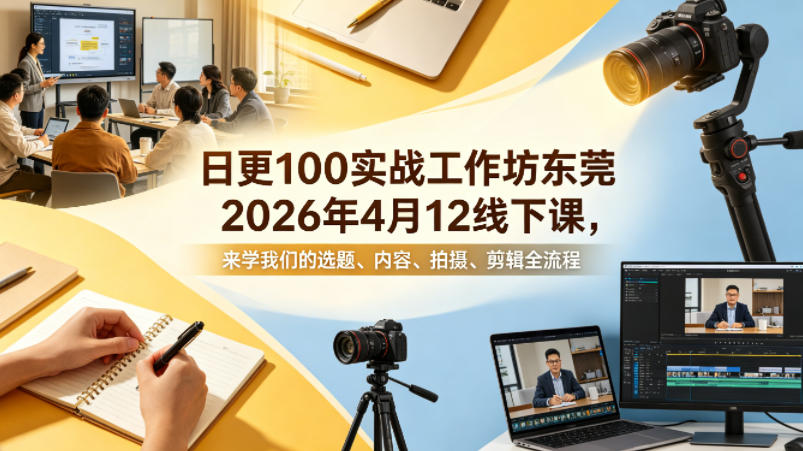 日更100实条‬战工作坊东莞2026年4月12线下课，来学我们的选题、内容、拍摄、剪辑全流程-云网创