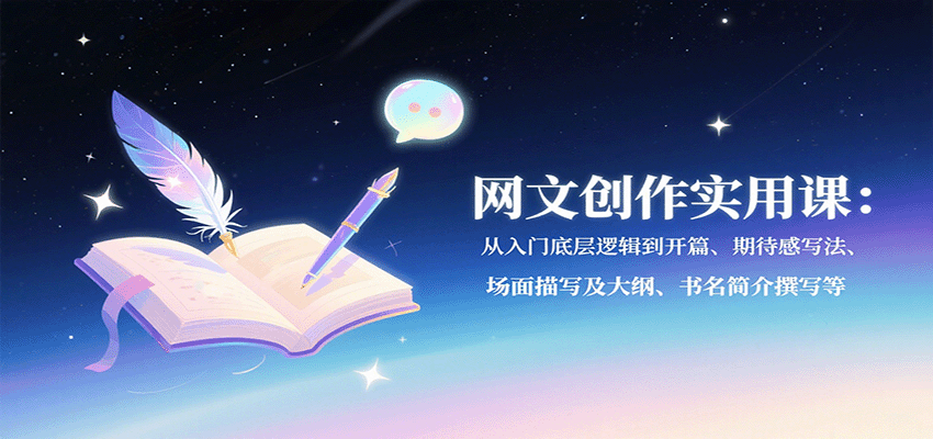网文创作实用课：从入门底层逻辑到开篇、期待感写法、场面描写及大纲、书名简介撰写等-云网创