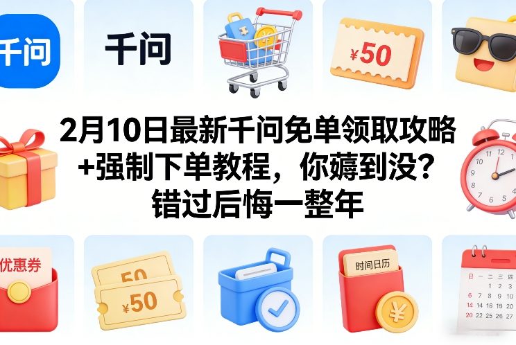 2月10日最新千问免单领取攻略+强制下单教程,你薅到没?错过后悔一整年-云网创